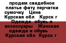 продам свадебное платье,фату,перчатки,сумочку › Цена ­ 10 000 - Курская обл., Курск г. Одежда, обувь и аксессуары » Женская одежда и обувь   . Курская обл.,Курск г.